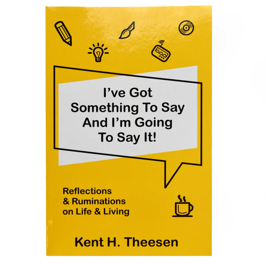 I've Got Something To Say and I'm Going To Say It by Kent Theesen
