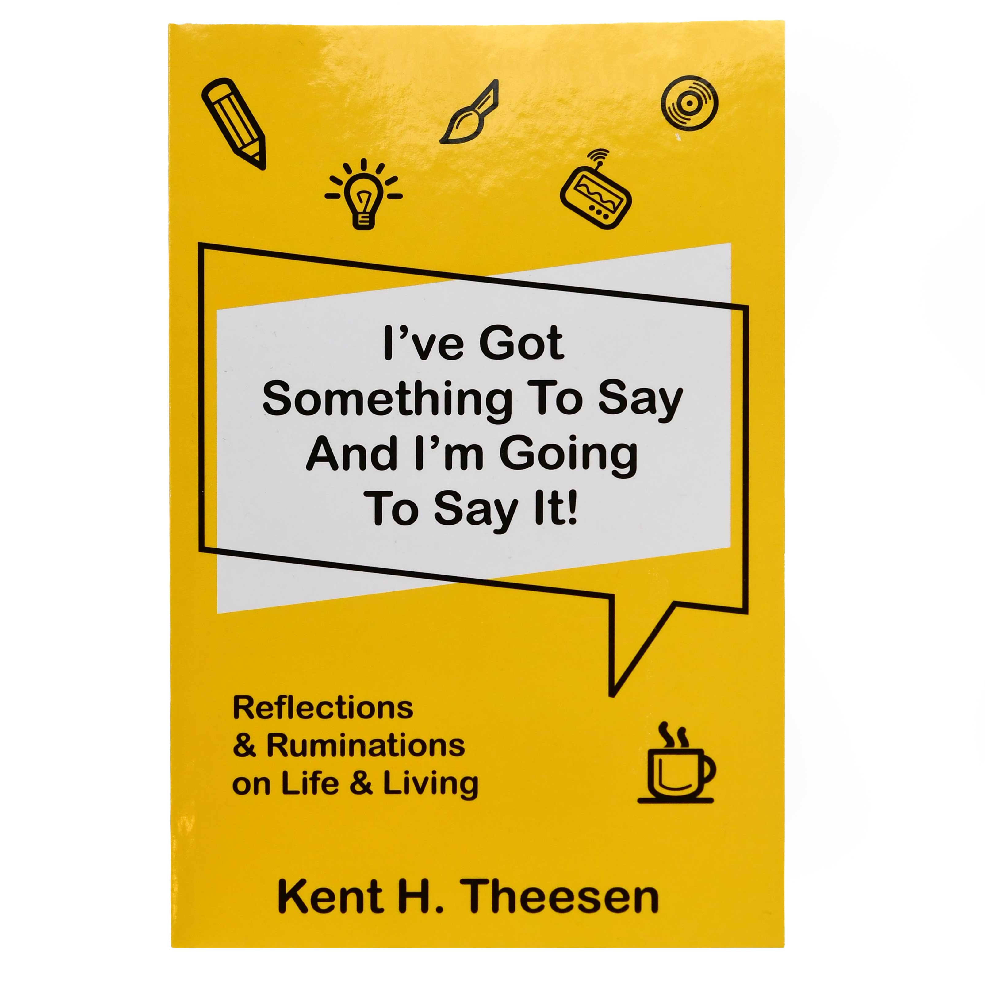I've Got Something To Say and I'm Going To Say It by Kent Theesen