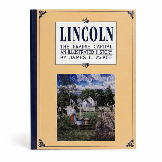 Lincoln: The Prairie Capital; An Illustrated History by James L. McKee