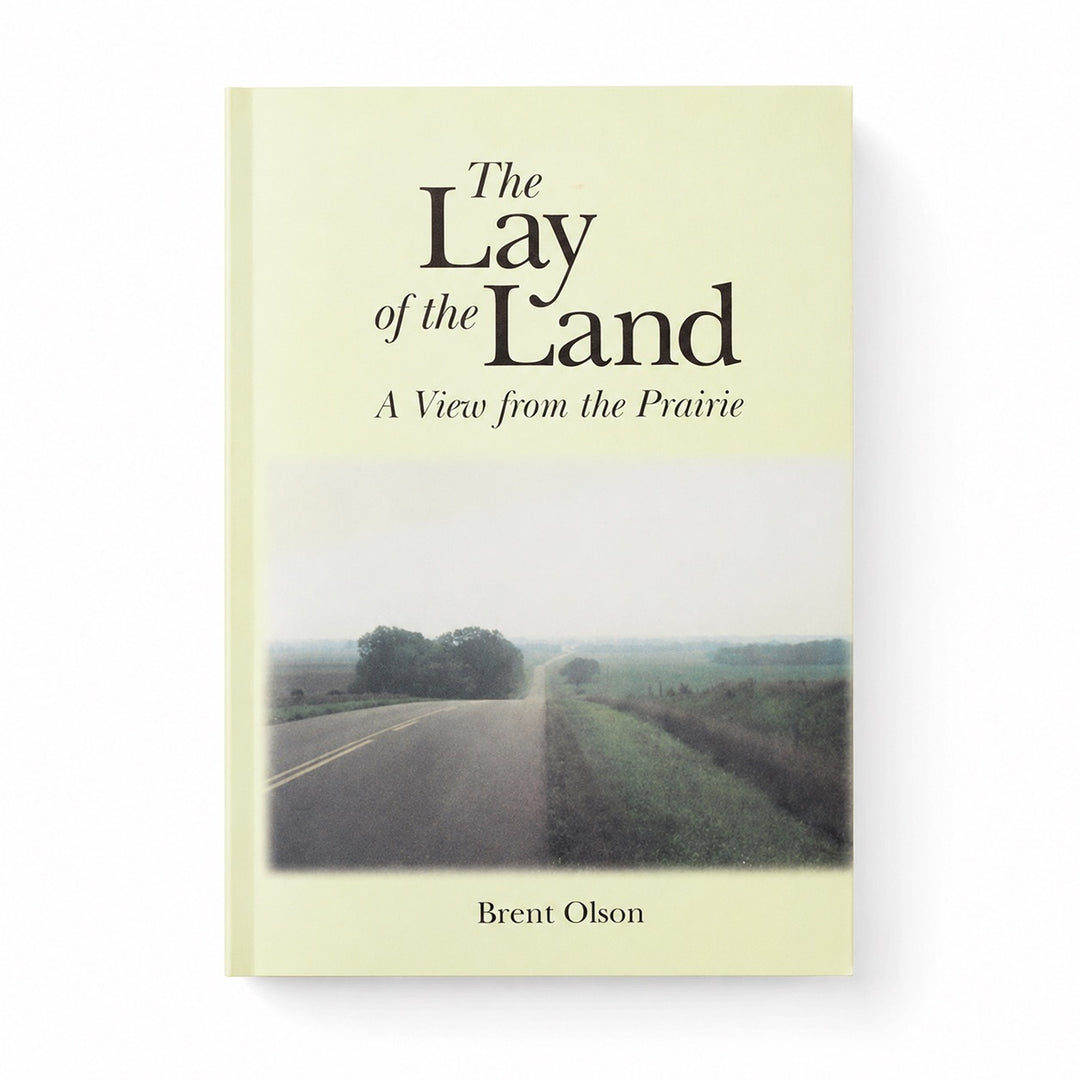 The Lay of the Land: A View From the Prairie by Brent Olson