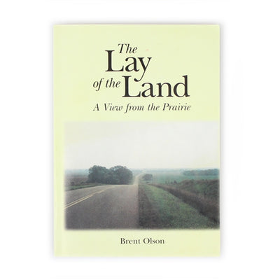 The Lay of the Land: A View From the Prairie by Brent Olson