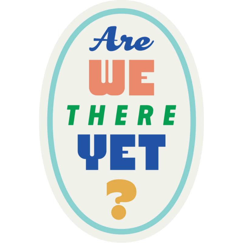 Are We There Yet? | Weather Resistant Sticker