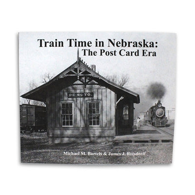 Train Time in Nebraska: The Post Card Era by Michael M. Bartels & James J. Reisdorff